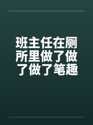 班主任在厕所里做了做了做了笔趣阁无弹窗封面