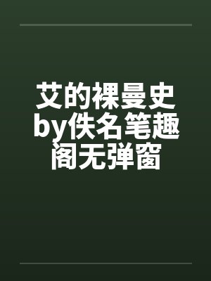 艾的裸曼史by佚名笔趣阁无弹窗封面