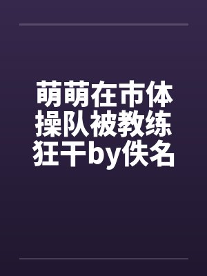 萌萌在市体操队被教练狂干by佚名封面