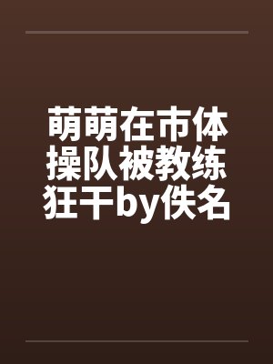 萌萌在市体操队被教练狂干by佚名笔趣阁无弹窗封面