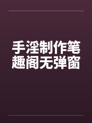 手淫制作笔趣阁无弹窗封面