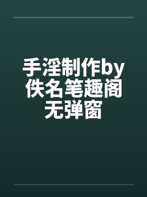 手淫制作by佚名笔趣阁无弹窗封面