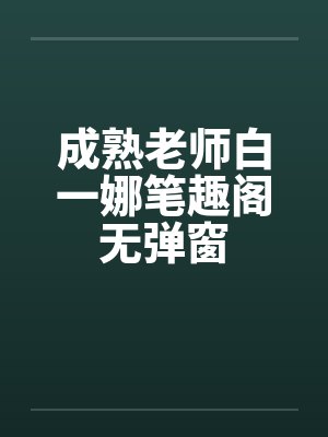 成熟老师白一娜笔趣阁无弹窗封面