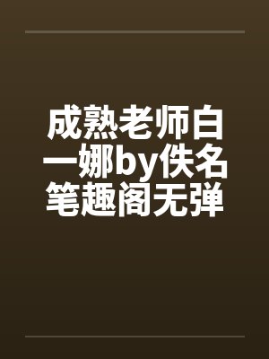 成熟老师白一娜by佚名笔趣阁无弹窗封面