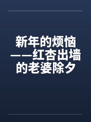 新年的烦恼——红杏出墙的老婆除夕夜目睹老婆被人操封面