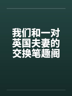 我们和一对英国夫妻的交换笔趣阁无弹窗封面