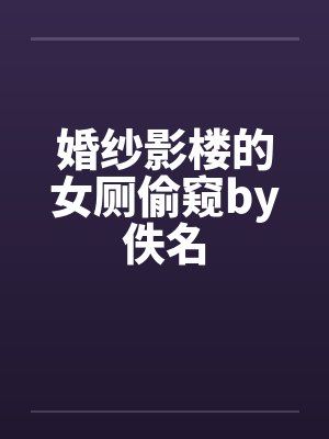 婚纱影楼的女厕偷窥by佚名封面