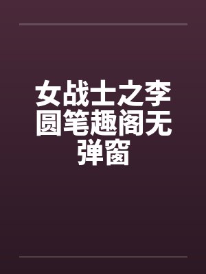 女战士之李圆笔趣阁无弹窗封面