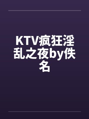 KTV疯狂淫乱之夜by佚名封面