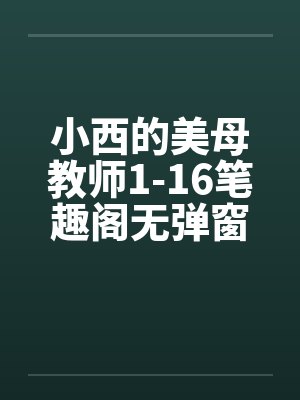 小西的美母教师1-16笔趣阁无弹窗封面