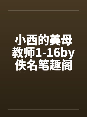 小西的美母教师1-16by佚名笔趣阁无弹窗封面