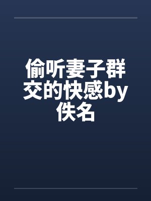 偷听妻子群交的快感by佚名封面