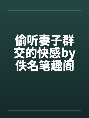 偷听妻子群交的快感by佚名笔趣阁无弹窗封面