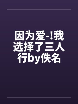 因为爱-!我选择了三人行by佚名封面