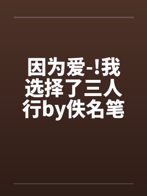 因为爱-!我选择了三人行by佚名笔趣阁无弹窗封面