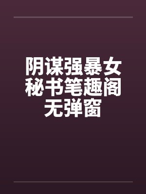 阴谋强暴女秘书笔趣阁无弹窗封面
