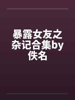 暴露女友之杂记合集by佚名封面
