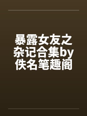 暴露女友之杂记合集by佚名笔趣阁无弹窗封面