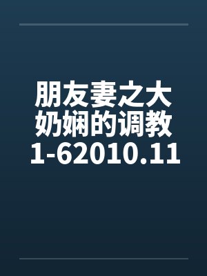 朋友妻之大奶娴的调教1-62010.11.02更新6by佚名封面