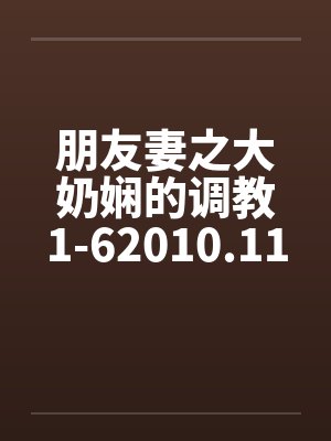 朋友妻之大奶娴的调教1-62010.11.02更新6笔趣阁无弹窗封面
