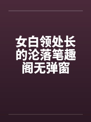 女白领处长的沦落笔趣阁无弹窗封面