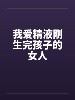 我爱精液刚生完孩子的女人封面