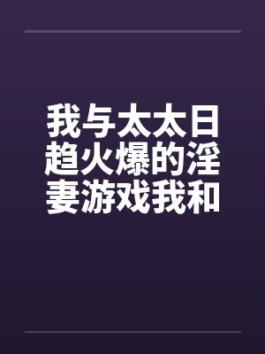 我与太太日趋火爆的淫妻游戏我和老婆的爱好封面