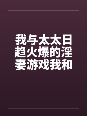 我与太太日趋火爆的淫妻游戏我和老婆的爱好by佚名封面