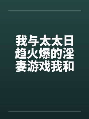 我与太太日趋火爆的淫妻游戏我和老婆的爱好笔趣阁无弹窗封面