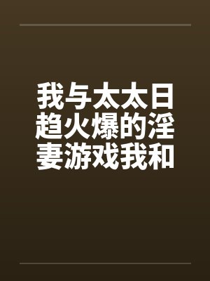 我与太太日趋火爆的淫妻游戏我和老婆的爱好by佚名笔趣阁无弹窗封面
