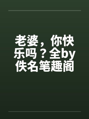 老婆，你快乐吗？全by佚名笔趣阁无弹窗封面