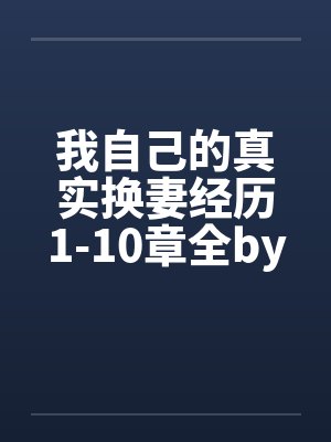 我自己的真实换妻经历1-10章全by佚名封面