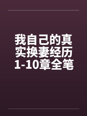 我自己的真实换妻经历1-10章全笔趣阁无弹窗封面