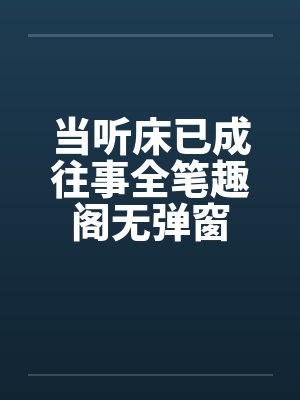 当听床已成往事全笔趣阁无弹窗封面