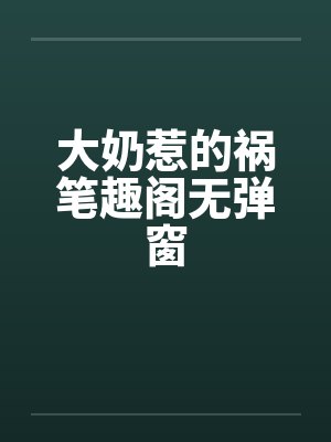 大奶惹的祸笔趣阁无弹窗封面