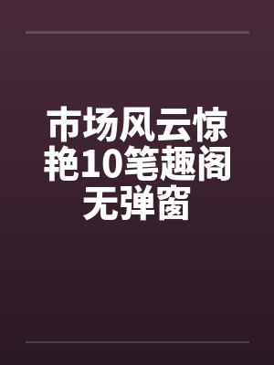 市场风云惊艳10笔趣阁无弹窗封面