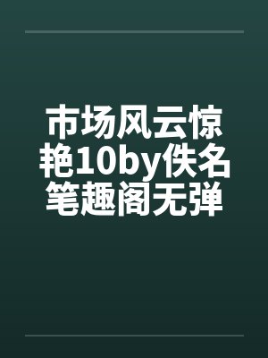 市场风云惊艳10by佚名笔趣阁无弹窗封面