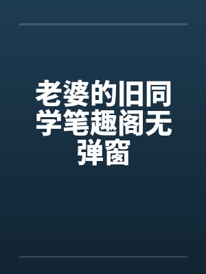 老婆的旧同学笔趣阁无弹窗封面