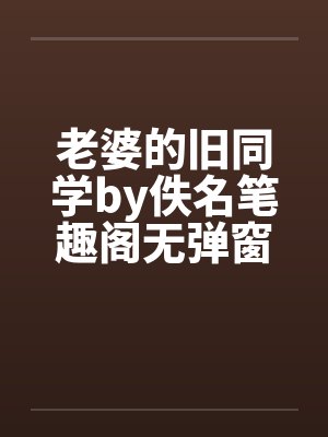 老婆的旧同学by佚名笔趣阁无弹窗封面
