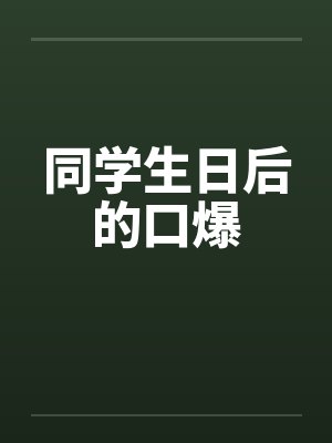 同学生日后的口爆封面