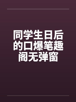 同学生日后的口爆笔趣阁无弹窗封面