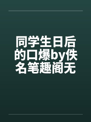 同学生日后的口爆by佚名笔趣阁无弹窗封面