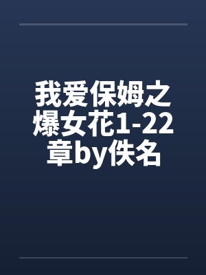 我爱保姆之爆女花1-22章by佚名封面