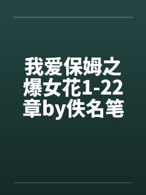 我爱保姆之爆女花1-22章by佚名笔趣阁无弹窗封面