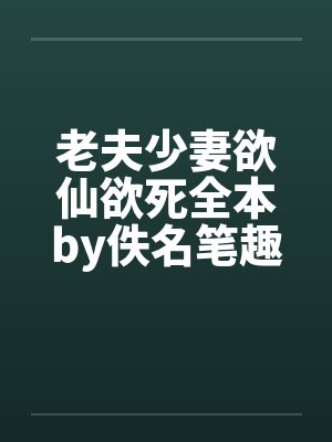 老夫少妻欲仙欲死全本by佚名笔趣阁无弹窗封面