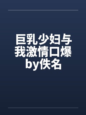 巨乳少妇与我激情口爆by佚名封面
