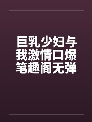 巨乳少妇与我激情口爆笔趣阁无弹窗封面