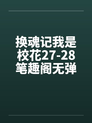 换魂记我是校花27-28笔趣阁无弹窗封面