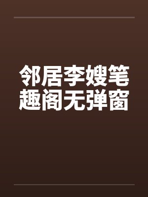 邻居李嫂笔趣阁无弹窗封面