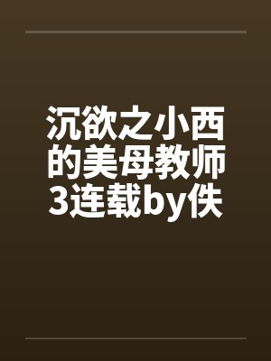 沉欲之小西的美母教师3连载by佚名笔趣阁无弹窗封面